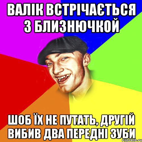 валік встрічається з близнючкой шоб їх не путать, другій вибив два передні зуби, Мем Чоткий Едик