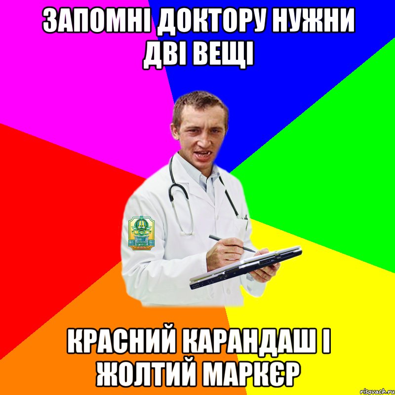 Запомні доктору нужни дві вещі Красний карандаш і жолтий маркєр