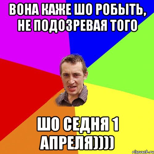 вона каже шо робыть, не подозревая того шо седня 1 апреля)))), Мем Чоткий паца