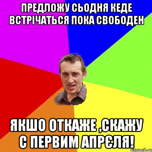 предложу сьодня кеде встрічаться пока свободен якшо откаже ,скажу с первим апрєля!, Мем Чоткий паца