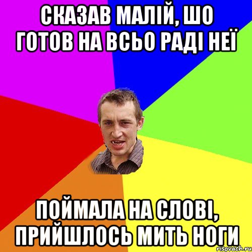 СКАЗАВ МАЛІЙ, ШО ГОТОВ НА ВСЬО РАДІ НЕЇ ПОЙМАЛА НА СЛОВІ, ПРИЙШЛОСЬ МИТЬ НОГИ, Мем Чоткий паца