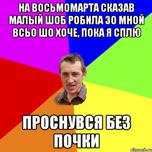 на восьмомарта сказав малый шоб робила зо мной всьо шо хоче, пока я сплю проснувся без почки, Мем Чоткий паца