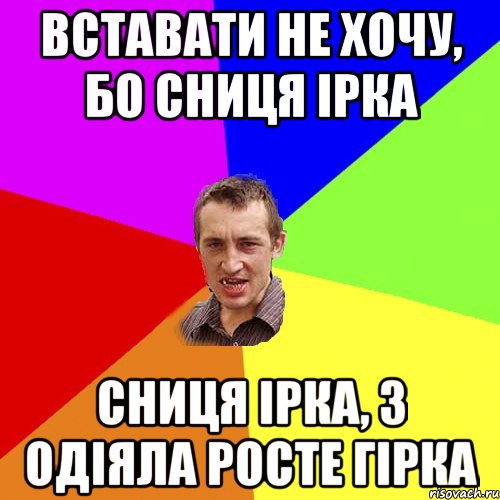 Вставати не хочу, бо сниця Ірка сниця Ірка, з одіяла росте гірка, Мем Чоткий паца