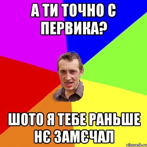 А ти точно с Первика? шото я тебе раньше нє замєчал, Мем Чоткий паца