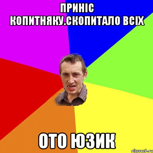 ПРИНІС КОПИТНЯКУ.СКОПИТАЛО ВСІХ ОТО ЮЗИК, Мем Чоткий паца