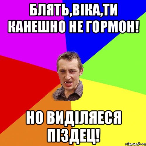 Блять,Віка,ти канешно не гормон! но виділяеся піздец!, Мем Чоткий паца