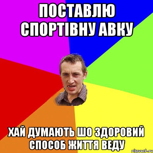 ПОСТАВЛЮ СПОРТІВНУ АВКУ ХАЙ ДУМАЮТЬ ШО ЗДОРОВИЙ СПОСОБ ЖИТТЯ ВЕДУ, Мем Чоткий паца