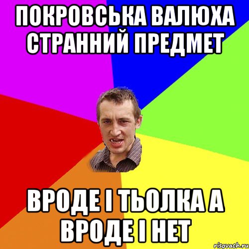 ПОКРОВСЬКА ВАЛЮХА СТРАННИЙ ПРЕДМЕТ ВРОДЕ І ТЬОЛКА А ВРОДЕ І НЕТ, Мем Чоткий паца