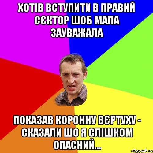 хотів вступити в правий сєктор шоб мала зауважала показав коронну вєртуху - сказали шо я слішком опасний..., Мем Чоткий паца