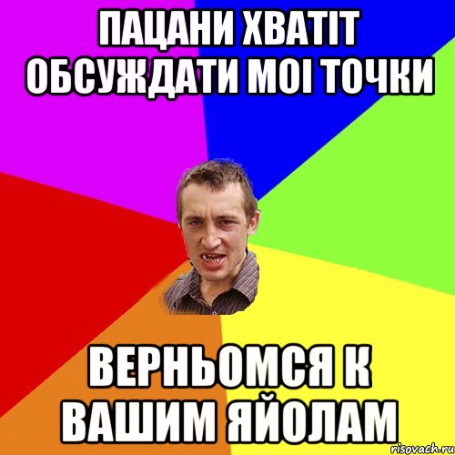 Пацани хватіт обсуждати моі точки Верньомся к вашим яйолам, Мем Чоткий паца