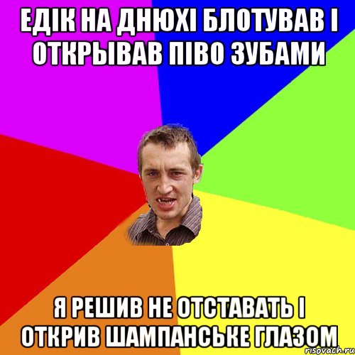 Едік на днюхі блотував і открывав піво зубами Я решив не отставать і открив шампанське глазом, Мем Чоткий паца