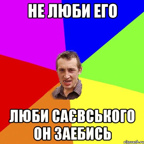 НЕ ЛЮБИ ЕГО ЛЮБИ САЄВСЬКОГО ОН ЗАЕБИСЬ, Мем Чоткий паца