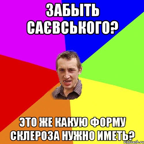 ЗАБЫТЬ САЄВСЬКОГО? ЭТО ЖЕ КАКУЮ ФОРМУ СКЛЕРОЗА НУЖНО ИМЕТЬ?, Мем Чоткий паца