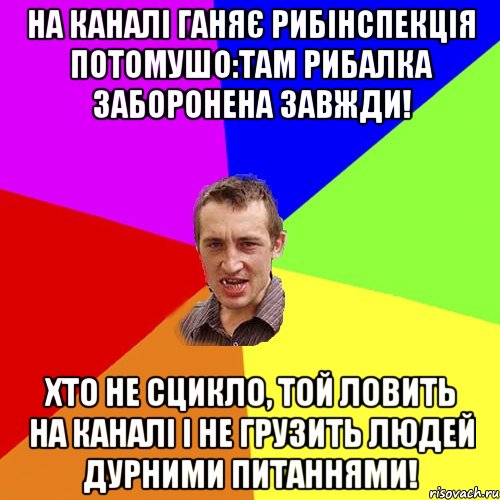 На каналі ганяє рибінспекція потомушо:там рибалка заборонена завжди! хто не сцикло, той ловить на каналі і не грузить людей дурними питаннями!, Мем Чоткий паца