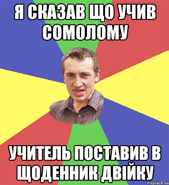 Я сказав що учив сомолому учитель поставив в щоденник двійку