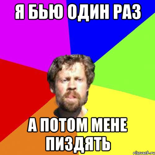 я бью один раз а потом мене пиздять