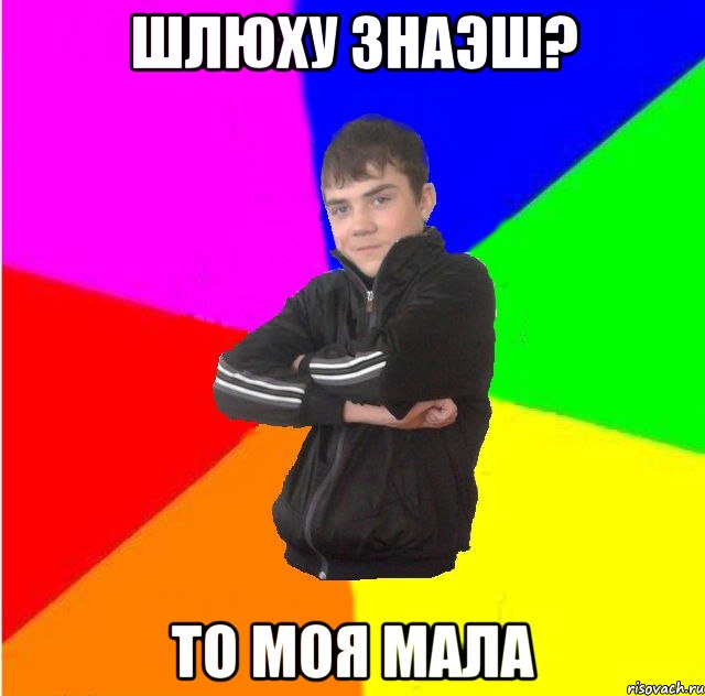 Шлюху знаэш? то моя мала