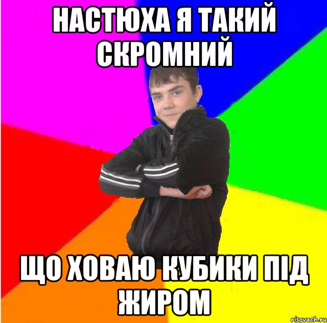 настюха я такий скромний що ховаю кубики пiд жиром