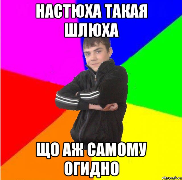 Настюха такая шлюха що аж самому огидно