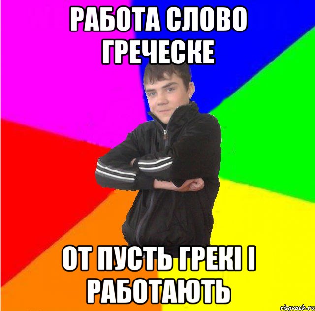 Работа слово греческе от пусть грекi i работають