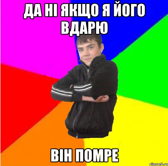 Да нi якщо я його вдарю вiн помре
