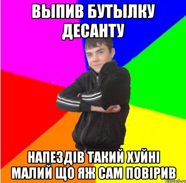 выпив бутылку десанту напездiв такий хуйнi малий що яж сам повiрив