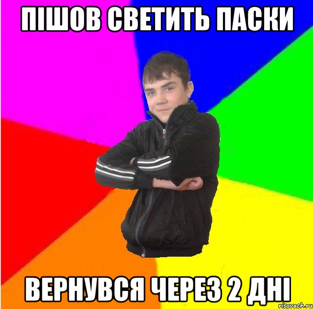 пiшов светить паски вернувся через 2 днi