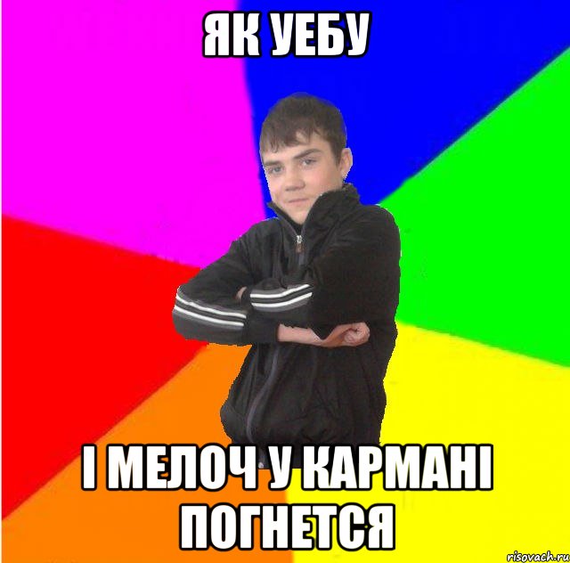 як уебу i мелоч у карманi погнется