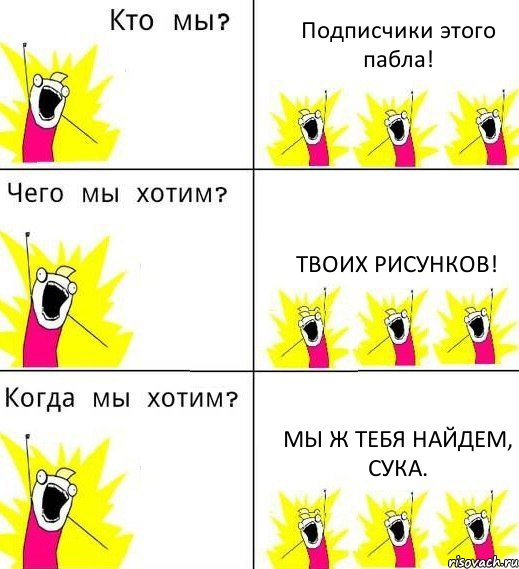 Подписчики этого пабла! Твоих рисунков! Мы ж тебя найдем, сука., Комикс Что мы хотим