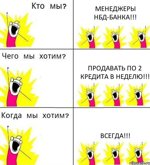 МЕНЕДЖЕРЫ НБД-БАНКА!!! ПРОДАВАТЬ ПО 2 КРЕДИТА В НЕДЕЛЮ!!! ВСЕГДА!!!, Комикс Что мы хотим