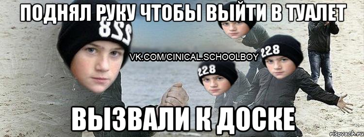 Поднял руку чтобы выйти в туалет Вызвали к доске