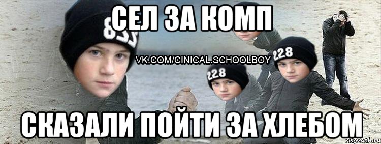 сел за комп сказали пойти за хлебом