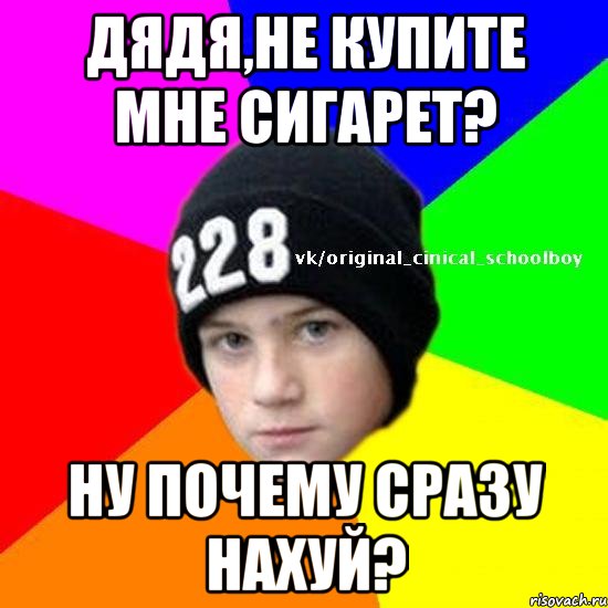 дядя,не купите мне сигарет? ну почему сразу нахуй?