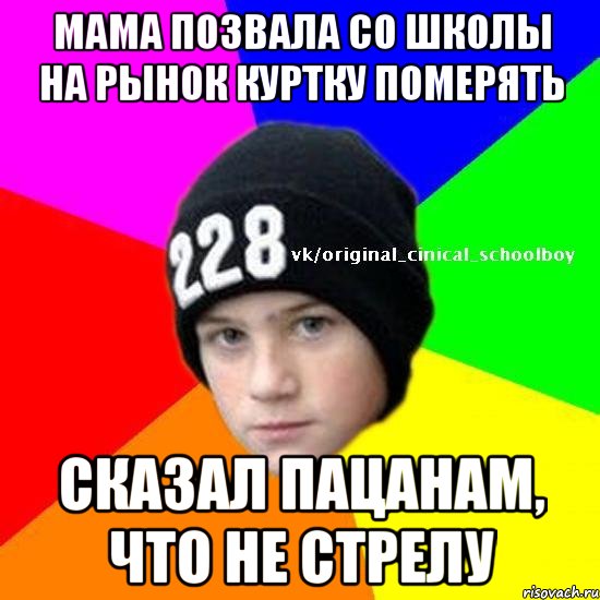 Мама позвала со школы на рынок куртку померять Сказал пацанам, что не стрелу