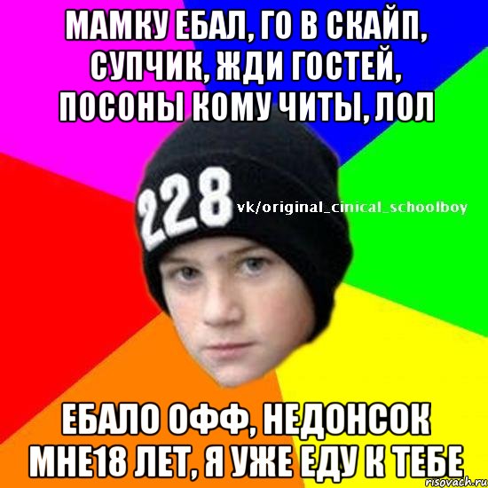 Мамку ебал, го в скайп, супчик, жди гостей, Посоны кому читы, лол Ебало офф, недонсок мне18 лет, я уже еду к тебе
