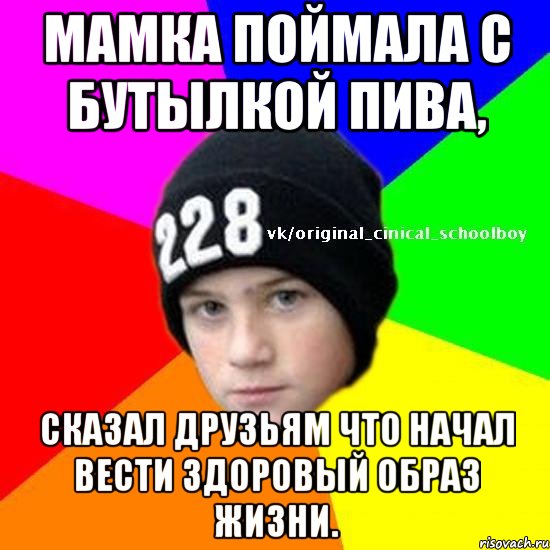 мамка поймала с бутылкой пива, сказал друзьям что начал вести здоровый образ жизни.
