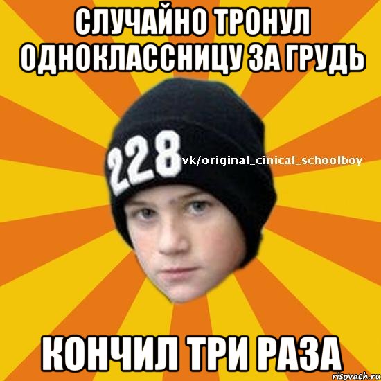 Случайно тронул одноклассницу за грудь Кончил три раза, Мем  Циничный школьник