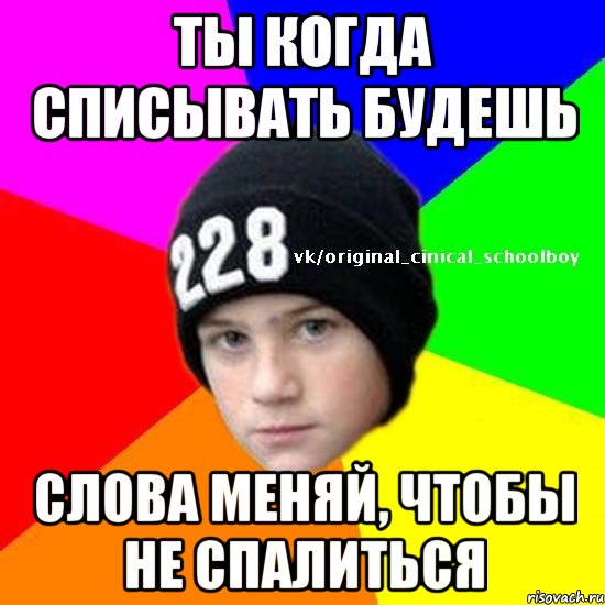 Ты когда списывать будешь Слова меняй, чтобы не спалиться