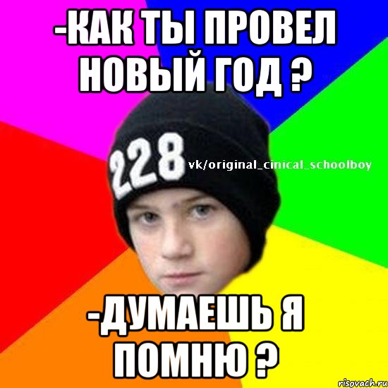 -Как ты провел Новый Год ? -Думаешь я помню ?