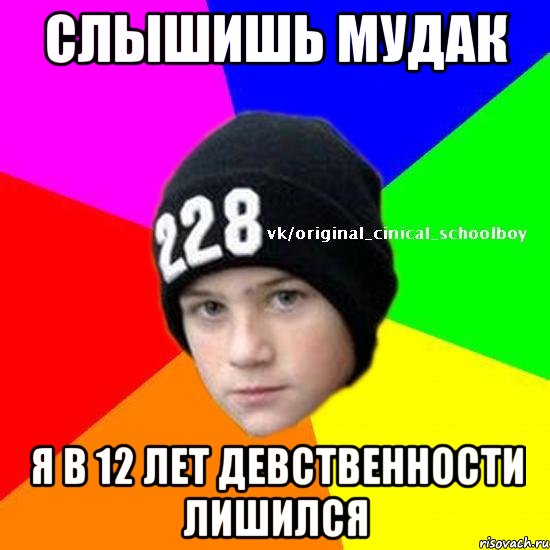Слышишь мудак я в 12 лет девственности лишился