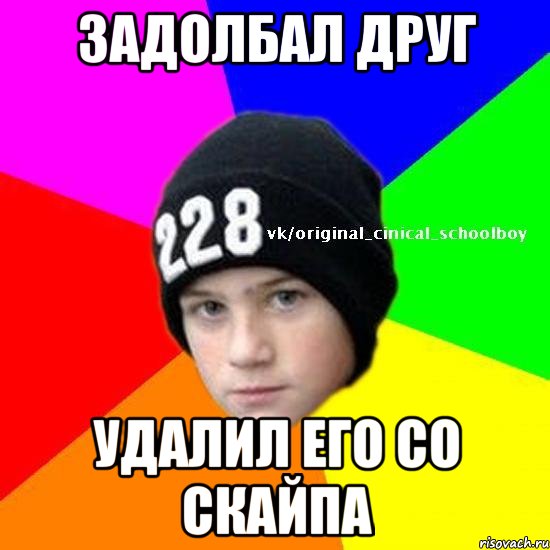задолбал друг удалил его со скайпа