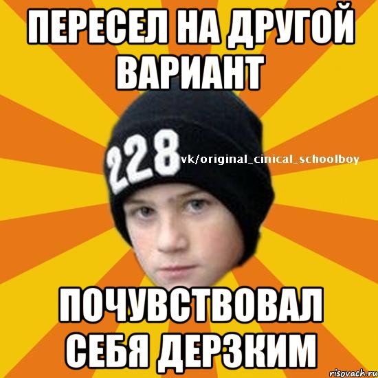 Пересел на другой вариант Почувствовал себя дерзким, Мем  Циничный школьник