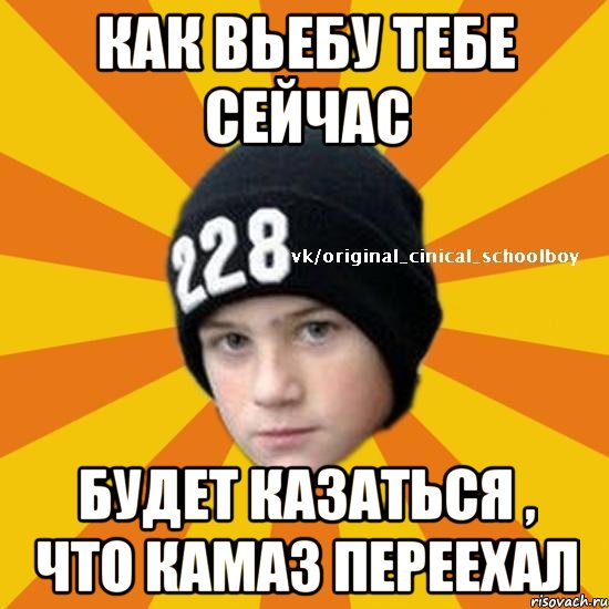 Как вьебу тебе сейчас Будет казаться , что камаз переехал, Мем  Циничный школьник