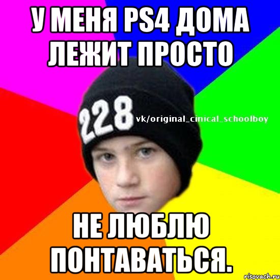 У меня PS4 дома лежит просто Не люблю понтаваться.