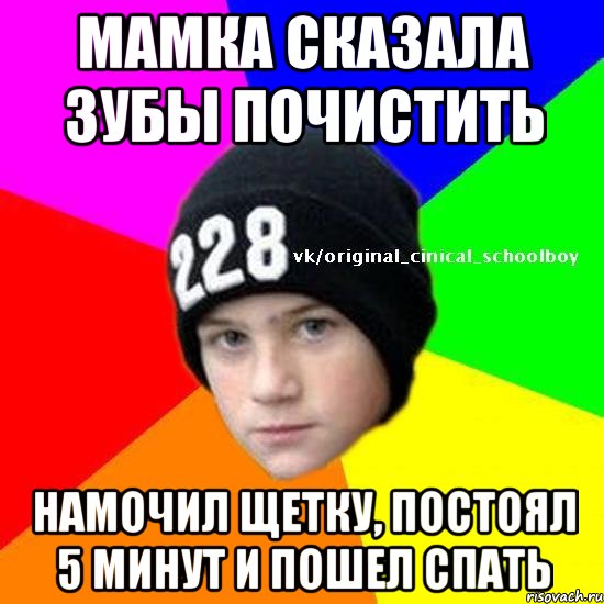 Мамка сказала зубы почистить намочил щетку, постоял 5 минут и пошел спать