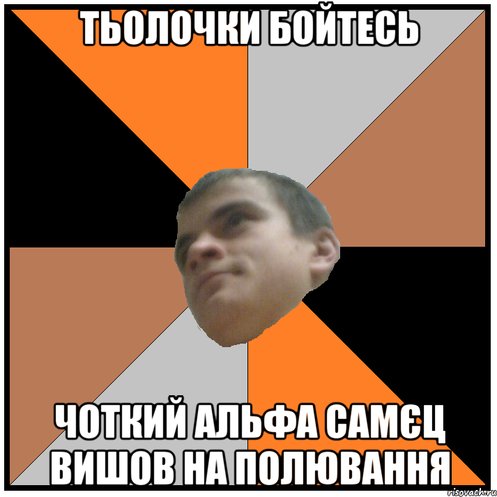 тьолочки бойтесь чоткий альфа самєц вишов на полювання