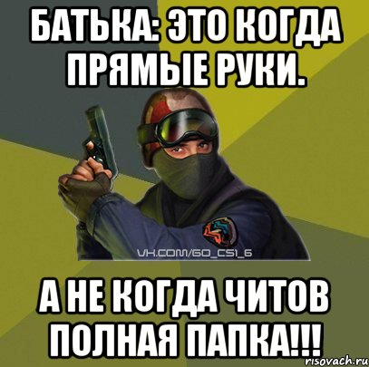 Батька: это когда прямые руки. А не когда читов полная папка!!!