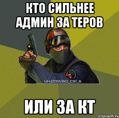 Кто сильнее Админ за теров Или за КТ