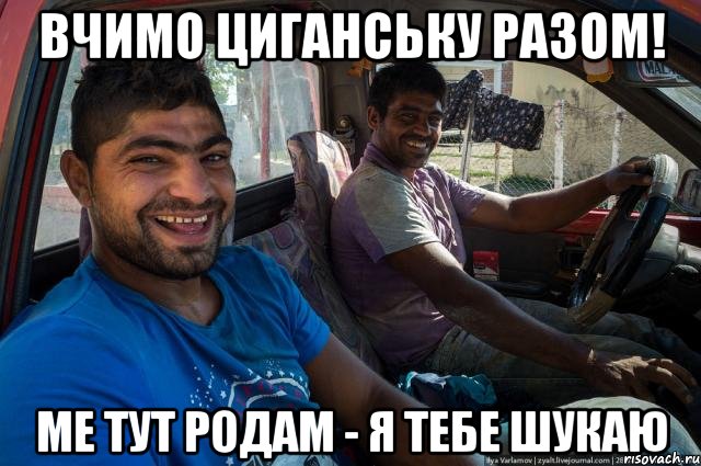 Вчимо циганську разом! ме тут родАм - я тебе шукаю