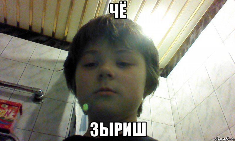 чё зыриш
